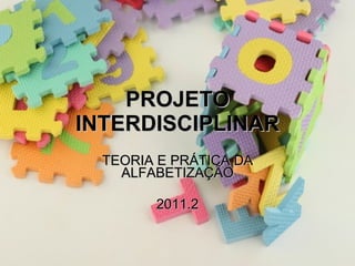 PROJETO INTERDISCIPLINAR TEORIA E PRÁTICA DA ALFABETIZAÇÃO 2011.2 