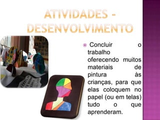     Concluir         o
    trabalho
    oferecendo muitos
    materiais        de
    pintura          às
    crianças, para que
    elas coloquem no
    papel (ou em telas)
    tudo      o    que
    aprenderam.
 
