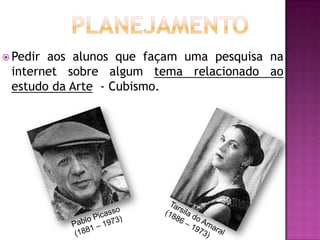  Pediraos alunos que façam uma pesquisa na
 internet sobre algum tema relacionado ao
 estudo da Arte - Cubismo.
 