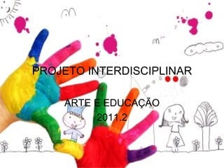 PROJETO INTERDISCIPLINAR ARTE E EDUCAÇÃO 2011.2 