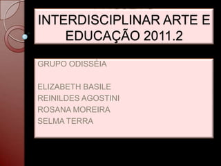 PROJETO
INTERDISCIPLINAR ARTE E
    EDUCAÇÃO 2011.2
GRUPO ODISSÉIA

ELIZABETH BASILE
REINILDES AGOSTINI
ROSANA MOREIRA
SELMA TERRA
 