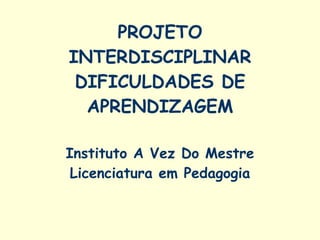 PROJETO INTERDISCIPLINAR DIFICULDADES DE APRENDIZAGEM Instituto A Vez Do Mestre Licenciatura em Pedagogia 