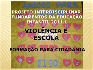 VIOLÊNCIA E ESCOLA FORMAÇÃO PARA CIDADANIA PROJETO INTERDISCIPLINAR  FUNDAMENTOS DA EDUCAÇÃO INFANTIL 2011.1 
