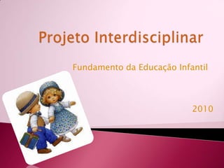 Projeto Interdisciplinar Fundamento da Educação Infantil 2010 