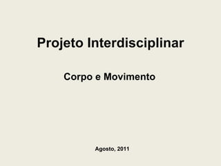 Projeto Interdisciplinar Corpo e Movimento Agosto, 2011 