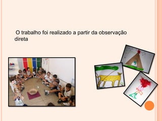     O trabalho foi realizado a partir da observação direta