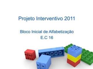 Projeto Interventivo 2011 Bloco Inicial de Alfabetização E.C 16 