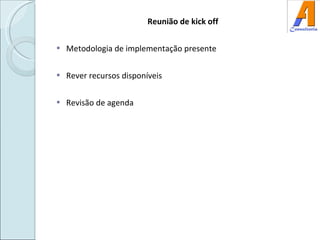 Reunião de kick off Metodologia de implementação presente Rever recursos disponíveis Revisão de agenda 