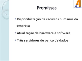 Premissas Disponibilização de recursos humanos da empresa Atualização de hardware e software Três servidores de banco de dados 