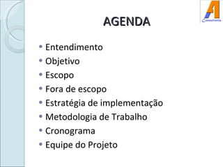 AGENDA Entendimento Objetivo Escopo Fora de escopo Estratégia de implementação Metodologia de Trabalho Cronograma Equipe do Projeto 