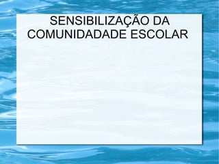 SENSIBILIZAÇÃO DA
COMUNIDADADE ESCOLAR
 