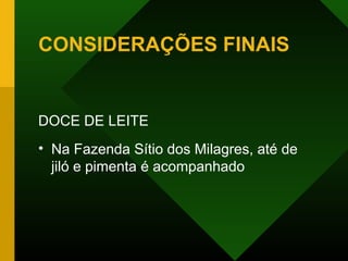 CONSIDERAÇÕES FINAIS
DOCE DE LEITE
• Na Fazenda Sítio dos Milagres, até de
jiló e pimenta é acompanhado
 
