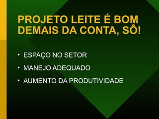 PROJETO LEITE É BOM
DEMAIS DA CONTA, SÔ!
• ESPAÇO NO SETOR
• MANEJO ADEQUADO
• AUMENTO DA PRODUTIVIDADE
 