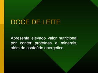 DOCE DE LEITE
Apresenta elevado valor nutricional
por conter proteínas e minerais,
além do conteúdo energético.
 