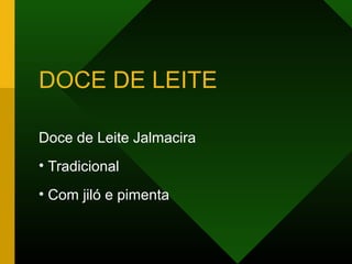 DOCE DE LEITE
Doce de Leite Jalmacira
• Tradicional
• Com jiló e pimenta
 