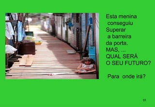 Esta menina
 conseguiu
Superar
 a barreira
da porta.
MAS, ...
QUAL SERÁ
O SEU FUTURO?

Para onde irá?



            33
 