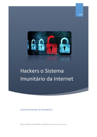 Hackers o Sistema
Imunitário da Internet
2018
CURSO PROFISSIONAL DE INFORMÁTICA
ESCOLA BÁSICA E SECUNDÁRIA DE SANTA CRUZ | Aluna: Jéssica Sofia
 