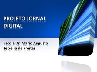 PROJETO JORNAL
DIGITAL

Escola Dr. Mario Augusto
Teixeira de Freitas
 