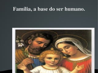 Família, a base do ser humano. 