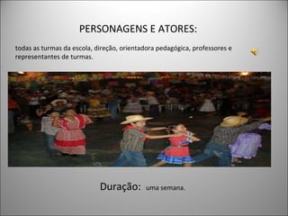 PERSONAGENS E ATORES:  todas as turmas da escola,   direção, orientadora pedagógica, professores e representantes de turmas.  Duração:  uma semana.  