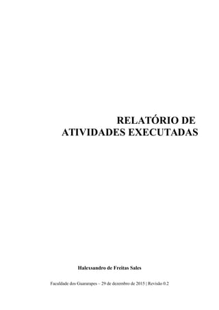 RELATÓRIO DE
ATIVIDADES EXECUTADAS
Halexsandro de Freitas Sales
Faculdade dos Guararapes – 29 de dezembro de 2015 | Revisão 0.2
 