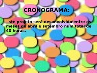 CRONOGRAMA: ste projeto será desenvolvido entre os meses de abril e setembro num total de  40 horas.  