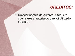 CRÉDITOS:

Colocar nomes de autores, sites, etc.
que revele a autoria do que foi utilizado
no slide.
 