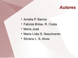 Autores

Amélia P. Barros

Fabíola Brites. R. Costa

Maria José

Maria Lídia S. Nascimento

Silvana L. S. Alves
 