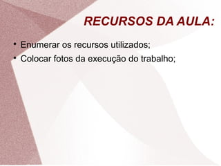 RECURSOS DA AULA:

Enumerar os recursos utilizados;

Colocar fotos da execução do trabalho;
 