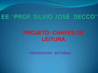 PROJETO: CHAVES DE
     LEITURA

 PROFESSORA: BETHÂNIA
 