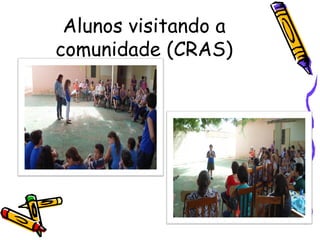 Alunos visitando a
comunidade (CRAS)
 