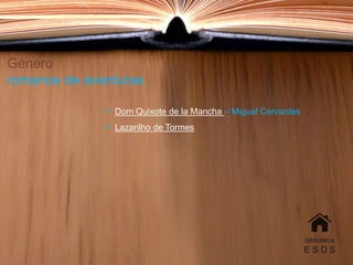 Género
romance de aventuras
 Dom Quixote de la Mancha – Miguel Cervantes
 Lazarilho de Tormes
biblioteca
E S D S
 