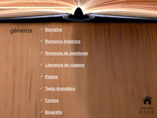 géneros
biblioteca
E S D S
 Narrativa
 Romance histórico
 Romance de aventuras
 Literatura de viagens
 Poesia
 Texto dramático
 Contos
 Biografia
 