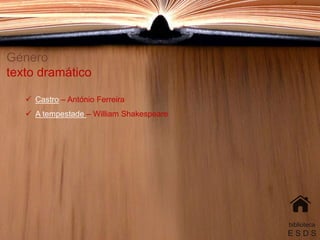 Género
texto dramático
 Castro – António Ferreira
 A tempestade – William Shakespeare
biblioteca
E S D S
 