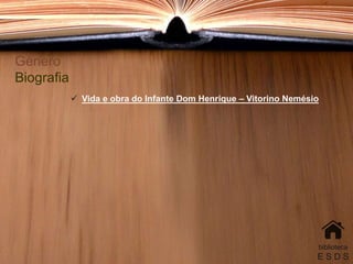 Género
Biografia
 Vida e obra do Infante Dom Henrique – Vitorino Nemésio
biblioteca
E S D S
 