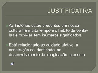  As

histórias estão presentes em nossa
cultura há muito tempo e o hábito de contálas e ouvi-las tem inúmeros significados.

 Está

relacionado ao cuidado afetivo, à
construção da identidade, ao
desenvolvimento da imaginação: a escrita.

 