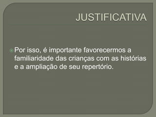  Por

isso, é importante favorecermos a
familiaridade das crianças com as histórias
e a ampliação de seu repertório.

 