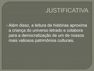  Além

disso, a leitura de histórias aproxima
a criança do universo letrado e colabora
para a democratização de um de nossos
mais valiosos patrimônios culturais.

 