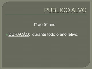 1º ao 5º ano
 DURAÇÃO:

durante todo o ano letivo.

 