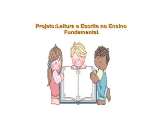 Projeto:Leitura e Escrita no Ensino  Fundamental. 
