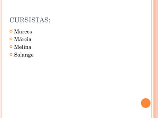 CURSISTAS: Marcos Márcia Melina  Solange 