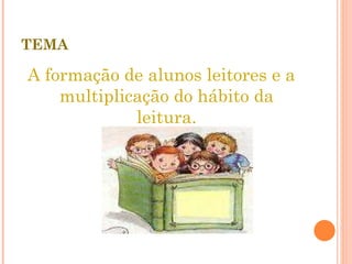 TEMA A formação de alunos leitores e a multiplicação do hábito da leitura. 
