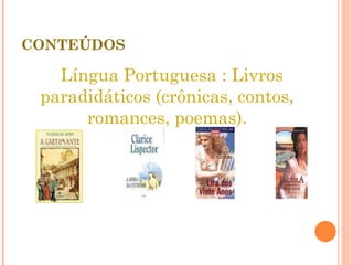 CONTEÚDOS Língua Portuguesa : Livros paradidáticos (crônicas, contos, romances, poemas). 