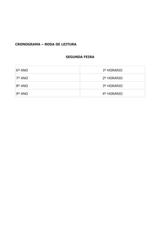 CRONOGRAMA – RODA DE LEITURA
SEGUNDA FEIRA
6º ANO 1º HORARIO
7º ANO 2º HORARIO
8º ANO 3º HORARIO
9º ANO 4º HORARIO
 