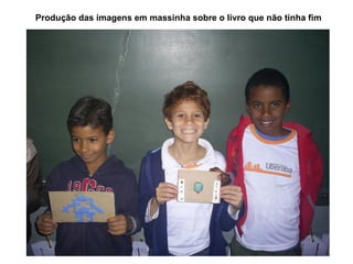 Produção das imagens em massinha sobre o livro que não tinha fim
 
