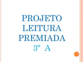 PROJETO
LEITURA
PREMIADA
3º A
 