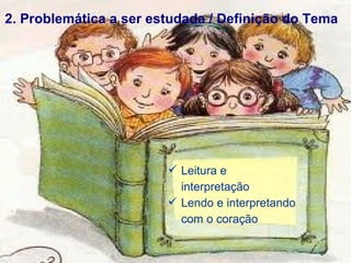 Leitura e interpretação  Lendo e interpretando com o coração 2. Problemática a ser estudada / Definição do Tema 