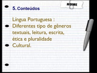 5.   Conteúdos Língua Portuguesa : Diferentes tipo de gêneros textuais, leitura, escrita, ética e pluralidade Cultural. 