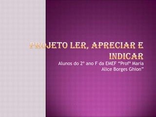 Alunos do 2º ano F da EMEF “Profª Maria
                    Alice Borges Ghion”
 