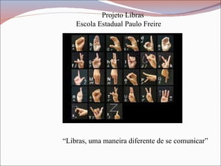 Projeto Libras Escola Estadual Paulo Freire “ Libras, uma maneira diferente de se comunicar” 